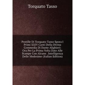 Книга Postille Di Torquato Tasso Spora I Primi XXIV Canti Della Divina Commedia Di Dante Alighieri: Ora Per La Prima Volta Date Alle Stampe Con Alcune
Книга Postille Di Torquato Tasso Spora I Primi XXIV Canti Della Divina Commedia Di Dante Alighieri: Ora Per La Prima Volta Date Alle Stampe Con Alcune