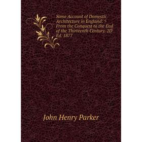 Книга Some Account of Domestic Architecture in England: >From the Conquest to the End of the Thirteenth Century. 2D Ed. 1877
Книга Some Account of Domestic Architecture in England: >From the Conquest to the End of the Thirteenth Century. 2D Ed. 1877