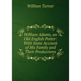Книга William Adams, an Old English Potter: With Some Account of His Family and Their Productions
Книга William Adams, an Old English Potter: With Some Account of His Family and Their Productions