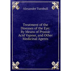 Книга Treatment of the Diseases of the Eye: By Means of Prussic Acid Vapour, and Other Medicinal Agents
Книга Treatment of the Diseases of the Eye: By Means of Prussic Acid Vapour, and Other Medicinal Agents