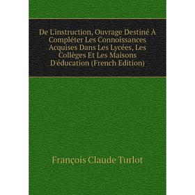 Книга De L'instruction, Ouvrage Destiné À Compléter Les Connoissances Acquises Dans Les Lycées, Les Collèges Et Les Maisons D'éducation (French Editio
Книга De L'instruction, Ouvrage Destiné À Compléter Les Connoissances Acquises Dans Les Lycées, Les Collèges Et Les Maisons D'éducation (French Editio