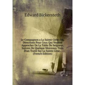 Книга Le Compagnon a La Saintè Cène: Ou, Directions Pour Ceux Qui Veulent Approcher De La Table De Seigneur, Suivres De Quelque Morceaux Tirés D'un Tr
Книга Le Compagnon a La Saintè Cène: Ou, Directions Pour Ceux Qui Veulent Approcher De La Table De Seigneur, Suivres De Quelque Morceaux Tirés D'un Tr
