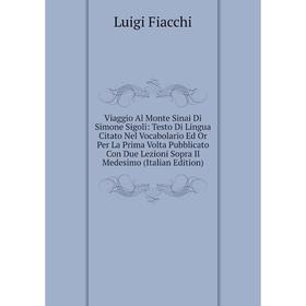 Книга Viaggio Al Monte Sinai Di Simone Sigoli: Testo Di Lingua Citato Nel Vocabolario Ed Or Per La Prima Volta Pubblicato Con Due Lezioni Sopra Il Med
Книга Viaggio Al Monte Sinai Di Simone Sigoli: Testo Di Lingua Citato Nel Vocabolario Ed Or Per La Prima Volta Pubblicato Con Due Lezioni Sopra Il Med
