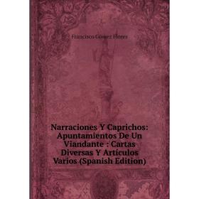 Книга Narraciones Y Caprichos: Apuntamientos De Un Viandante: Cartas Diversas Y Artículos Varios
Книга Narraciones Y Caprichos: Apuntamientos De Un Viandante: Cartas Diversas Y Artículos Varios