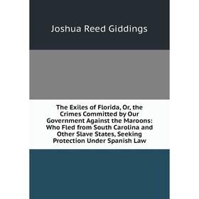 Книга The Exiles of Florida, Or, the Crimes Committed by Our Government Against the Maroons: Who Fled from South Carolina and Other Slave States, Seek
Книга The Exiles of Florida, Or, the Crimes Committed by Our Government Against the Maroons: Who Fled from South Carolina and Other Slave States, Seek