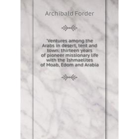 Книга Ventures among the Arabs in desert, tent and town: thirteen years of pioneer missionary life with the Ishmaelites of Moab, Edom and Arabia
Книга Ventures among the Arabs in desert, tent and town: thirteen years of pioneer missionary life with the Ishmaelites of Moab, Edom and Arabia