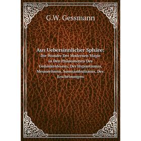 Книга Aus Uebersinnlicher Sphäre:. Die Wunder Der Modernen Magie in Den Phänomenen Des Gedankenlesens, Des Hypnotismus, Mesmerismus, Somnambulismus, D
Книга Aus Uebersinnlicher Sphäre:. Die Wunder Der Modernen Magie in Den Phänomenen Des Gedankenlesens, Des Hypnotismus, Mesmerismus, Somnambulismus, D