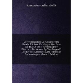 Книга Correspondance De Alexandre De Humboldt Avec Varnhagen Von Ense De 1827 À 1858: Accompagnée D'extraits Du Journal De Varnhagen Et Des Lettres Ad
Книга Correspondance De Alexandre De Humboldt Avec Varnhagen Von Ense De 1827 À 1858: Accompagnée D'extraits Du Journal De Varnhagen Et Des Lettres Ad