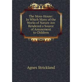 Книга The Moss-House: In Which Many of the Works of Nature Are Rendered a Source of Amusement to Children
Книга The Moss-House: In Which Many of the Works of Nature Are Rendered a Source of Amusement to Children