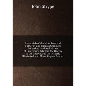 Книга Memoria ls of the Most Reverend Father in God Thomas Cranmer: Sometime Lord Archbishop of Canterbury Wherein the History of the Church, and the
Книга Memoria ls of the Most Reverend Father in God Thomas Cranmer: Sometime Lord Archbishop of Canterbury Wherein the History of the Church, and the