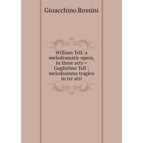 Книга William Tell: a melodramatic opera, in three acts = Guglielmo Tell: melodramma tragico in tre atti
Книга William Tell: a melodramatic opera, in three acts = Guglielmo Tell: melodramma tragico in tre atti