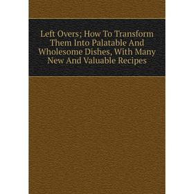 Книга Left Overs; How To Transform Them Into Palatable And Wholesome Dishes, With Many New And Valuable Recipes
Книга Left Overs; How To Transform Them Into Palatable And Wholesome Dishes, With Many New And Valuable Recipes