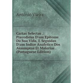 Книга Cartas Selectas.: Precedidas D'um Epitome Da Sua Vida, E Seguidas D'um Indice Analytico Dos Assumptos Et Materias. (Portuguese Edition)
Книга Cartas Selectas.: Precedidas D'um Epitome Da Sua Vida, E Seguidas D'um Indice Analytico Dos Assumptos Et Materias. (Portuguese Edition)