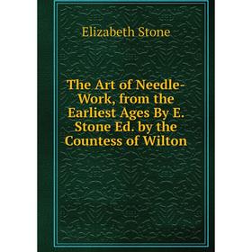 Книга The Art of Needle-Work, from the Earliest Ages By E. Stone Ed. by the Countess of Wilton
Книга The Art of Needle-Work, from the Earliest Ages By E. Stone Ed. by the Countess of Wilton