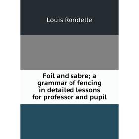 Книга Foil and sabre; a grammar of fencing in detailed lessons for professor and pupil
Книга Foil and sabre; a grammar of fencing in detailed lessons for professor and pupil