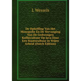 Книга De Opheffing Van Het Monopolie En De Vervanging Van De Gedwongen Koffiecultuur Op Java Door Een Staatscultuur in Vrijen Arbeid (Dutch Edition)
Книга De Opheffing Van Het Monopolie En De Vervanging Van De Gedwongen Koffiecultuur Op Java Door Een Staatscultuur in Vrijen Arbeid (Dutch Edition)
