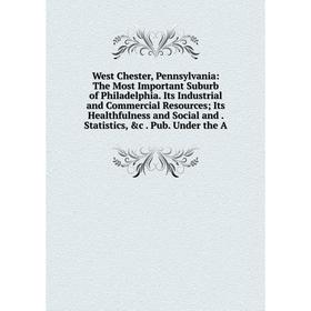 Книга West Chester, Pennsylvania: The Most Important Suburb of Philadelphia. Its Industrial and Commercial Resources; Its Healthfulness and Social and
Книга West Chester, Pennsylvania: The Most Important Suburb of Philadelphia. Its Industrial and Commercial Resources; Its Healthfulness and Social and