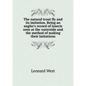 Книга The natural trout fly and its imitation. Being an angler's record of insects seen at the waterside and the method of making their imitations
Книга The natural trout fly and its imitation. Being an angler's record of insects seen at the waterside and the method of making their imitations