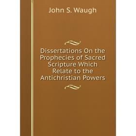 Книга Dissertations On the Prophecies of Sacred Scripture Which Relate to the Antichristian Powers
Книга Dissertations On the Prophecies of Sacred Scripture Which Relate to the Antichristian Powers