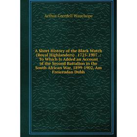 Книга A Short History of the Black Watch (Royal Highlanders). 1725-1907.: To Which Is Added an Account of the Second Battalion in the South African Wa
Книга A Short History of the Black Watch (Royal Highlanders). 1725-1907.: To Which Is Added an Account of the Second Battalion in the South African Wa