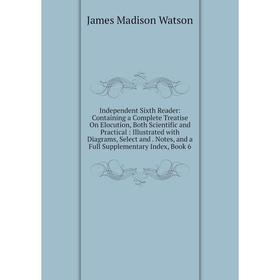 Книга Independent Sixth Reader: Containing a Complete Treatise On Elocution, Both Scientific and Practical: Illustrated with Diagrams, Select and. Not
Книга Independent Sixth Reader: Containing a Complete Treatise On Elocution, Both Scientific and Practical: Illustrated with Diagrams, Select and. Not