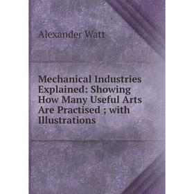Книга Mechanical Industries Explained: Showing How Many Useful Arts Are Practised; with Illustrations
Книга Mechanical Industries Explained: Showing How Many Useful Arts Are Practised; with Illustrations