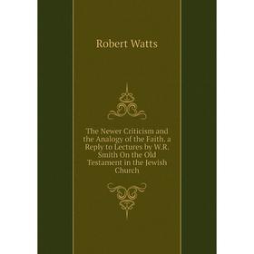 Книга The Newer Criticism and the Analogy of the Faith. a Reply to Lectures by W.R. Smith On the Old Testament in the Jewish Church
Книга The Newer Criticism and the Analogy of the Faith. a Reply to Lectures by W.R. Smith On the Old Testament in the Jewish Church
