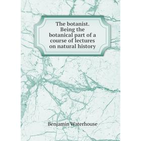 Книга The botanist. Being the botanical part of a course of lectures on natural history
Книга The botanist. Being the botanical part of a course of lectures on natural history