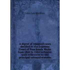 Книга A digest of reported cases decided in the Supreme Court of New South Wales from 1860 to 1884 inclusive: with references to the principal colonia
Книга A digest of reported cases decided in the Supreme Court of New South Wales from 1860 to 1884 inclusive: with references to the principal colonia