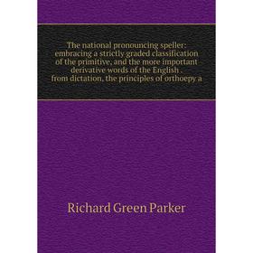 Книга The national pronouncing speller: embracing a strictly graded classification of the primitive, and the more important derivative words of the En
Книга The national pronouncing speller: embracing a strictly graded classification of the primitive, and the more important derivative words of the En