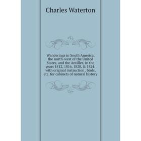 Книга Wanderings in South America, the north-west of the United States, and the Antilles, in the years 1812, 1816, 1820, 1824: with original instruc
Книга Wanderings in South America, the north-west of the United States, and the Antilles, in the years 1812, 1816, 1820, 1824: with original instruc