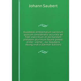 Книга Duodekàs emblematum sacrorum quorum consideratio accurata ad fidei exercitium et excitandam pietatem plurimum facere potest: erster -vierter. zu
Книга Duodekàs emblematum sacrorum quorum consideratio accurata ad fidei exercitium et excitandam pietatem plurimum facere potest: erster -vierter. zu