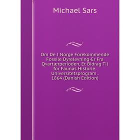 Книга Om De I Norge Forekommende Fossile Dyrelevning-Er Fra Qvartærperioden, Et Bidrag Til for Faunas Historie: Universitetsprogram 1864 (Danish Editi
Книга Om De I Norge Forekommende Fossile Dyrelevning-Er Fra Qvartærperioden, Et Bidrag Til for Faunas Historie: Universitetsprogram 1864 (Danish Editi