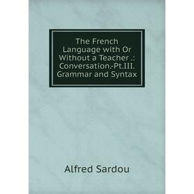 Книга The French Language with Or Without a Teacher.: Conversation.-Pt.III. Grammar and Syntax
Книга The French Language with Or Without a Teacher.: Conversation.-Pt.III. Grammar and Syntax