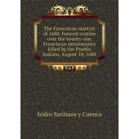 Книга The Franciscan martyrs of 1680. Funeral oration over the twenty-one Franciscan missionaries killed by the Pueblo Indians, August 10, 1680
Книга The Franciscan martyrs of 1680. Funeral oration over the twenty-one Franciscan missionaries killed by the Pueblo Indians, August 10, 1680