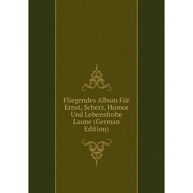 Книга Fliegendes Album Für Ernst, Scherz, Humor Und Lebensfrohe Laune (German Edition)
Книга Fliegendes Album Für Ernst, Scherz, Humor Und Lebensfrohe Laune (German Edition)