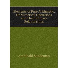 Книга Elements of Pure Arithmetic, Or Numerical Operations and Their Primary Relationships
Книга Elements of Pure Arithmetic, Or Numerical Operations and Their Primary Relationships
