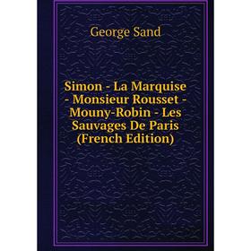Книга Simon - La Marquise - Monsieur Rousset - Mouny-Robin - Les Sauvages De Paris (French Edition)
Книга Simon - La Marquise - Monsieur Rousset - Mouny-Robin - Les Sauvages De Paris (French Edition)
