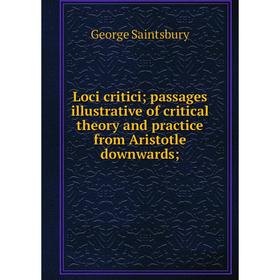 Книга Loci critici; passages illustrative of critical theory and practice from Aristotle downwards 
Книга Loci critici; passages illustrative of critical theory and practice from Aristotle downwards