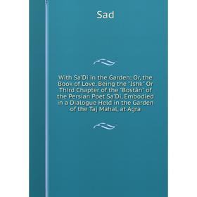 Книга With Sa'Di in the Garden: Or, the Book of Love, Being the Ishk Or Third Chapter of the Bostân of the Persian Poet Sa'Di, Embodied in a Dialogue
Книга With Sa'Di in the Garden: Or, the Book of Love, Being the Ishk Or Third Chapter of the Bostân of the Persian Poet Sa'Di, Embodied in a Dialogue