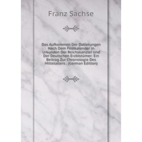 Книга Das Aufkommen Der Datierungen Nach Dem Festkalender in Urkunden Der Reichskanzlei Und Der Deutschen Erzbistümer: Ein Beitrag Zur Chronologie Des
Книга Das Aufkommen Der Datierungen Nach Dem Festkalender in Urkunden Der Reichskanzlei Und Der Deutschen Erzbistümer: Ein Beitrag Zur Chronologie Des