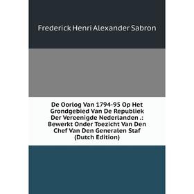 Книга De Oorlog Van 1794-95 Op Het Grondgebied Van De Republiek Der Vereenigde Nederlanden.: Bewerkt Onder Toezicht Van Den Chef Van Den Generalen Sta
Книга De Oorlog Van 1794-95 Op Het Grondgebied Van De Republiek Der Vereenigde Nederlanden.: Bewerkt Onder Toezicht Van Den Chef Van Den Generalen Sta