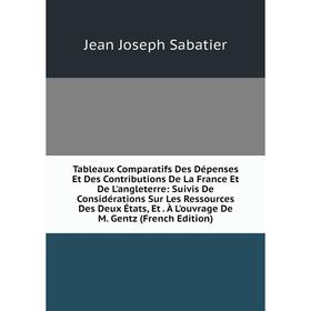 Книга Tableaux Comparatifs Des Dépenses Et Des Contributions De La France Et De L'angleterre: Suivis De Considérations Sur Les Ressources Des Deux Éta
Книга Tableaux Comparatifs Des Dépenses Et Des Contributions De La France Et De L'angleterre: Suivis De Considérations Sur Les Ressources Des Deux Éta
