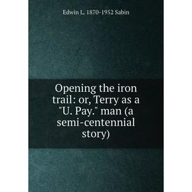 Книга Opening the iron trail: or Terry as a U Pay man (a semi-centennial story)
Книга Opening the iron trail: or Terry as a U Pay man (a semi-centennial story)