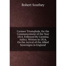Книга Carmen Triumphale, for the Commencement of the Year 1814. Followed By Carmina Aulica. Written in 1814, On the Arrival of the Allied Sovereigns i
Книга Carmen Triumphale, for the Commencement of the Year 1814. Followed By Carmina Aulica. Written in 1814, On the Arrival of the Allied Sovereigns i