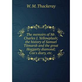Книга The memoirs of Mr. Charles J. Yellowplush; the history of Samuel Titmarsh and the great Hoggarty diamond; Cox's diary, etc.
Книга The memoirs of Mr. Charles J. Yellowplush; the history of Samuel Titmarsh and the great Hoggarty diamond; Cox's diary, etc.