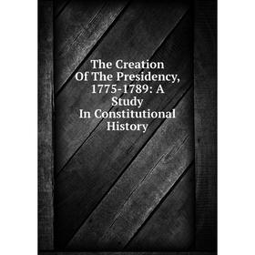 Книга The Creation Of The Presidency, 1775-1789: A Study In Constitutional History
Книга The Creation Of The Presidency, 1775-1789: A Study In Constitutional History