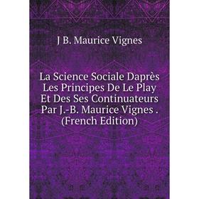 Книга La Science Sociale Daprès Les Principes De Le Play Et Des Ses Continuateurs Par J. -B. Maurice Vignes
Книга La Science Sociale Daprès Les Principes De Le Play Et Des Ses Continuateurs Par J. -B. Maurice Vignes