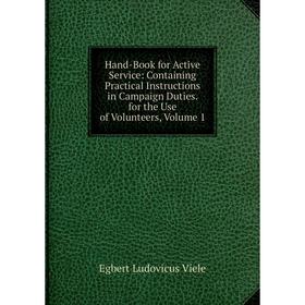 Книга Hand-Book for Active Service: Containing Practical Instructions in Campaign Duties. for the Use of Volunteers, Volume 1
Книга Hand-Book for Active Service: Containing Practical Instructions in Campaign Duties. for the Use of Volunteers, Volume 1