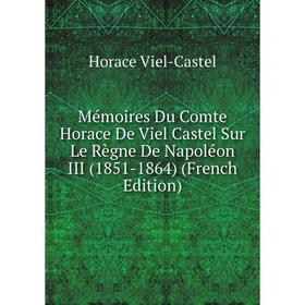 Книга Mémoires Du Comte Horace De Viel Castel Sur Le Règne De Napoléon III (1851-1864)
Книга Mémoires Du Comte Horace De Viel Castel Sur Le Règne De Napoléon III (1851-1864)